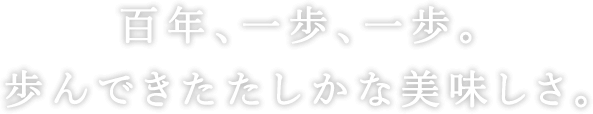 百年、一歩、一歩。歩んできたたしかな美味しさ。